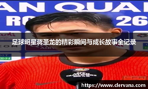 足球明星蒋圣龙的精彩瞬间与成长故事全记录